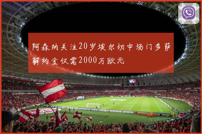 阿森纳关注20岁埃尔切中场门多萨解约金仅需2000万欧元