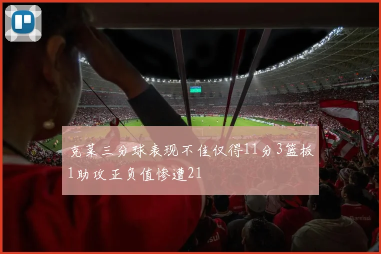 克莱三分球表现不佳仅得11分3篮板1助攻正负值惨遭21