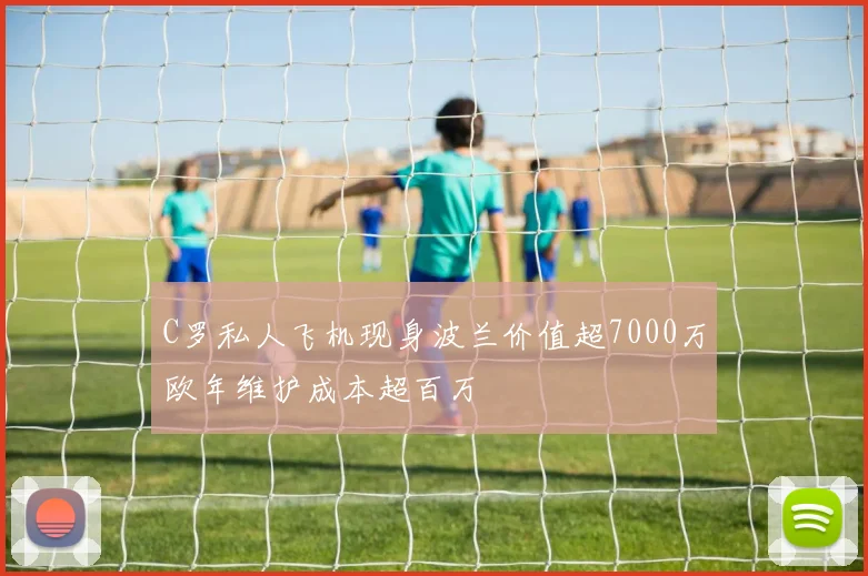 C罗私人飞机现身波兰价值超7000万欧年维护成本超百万