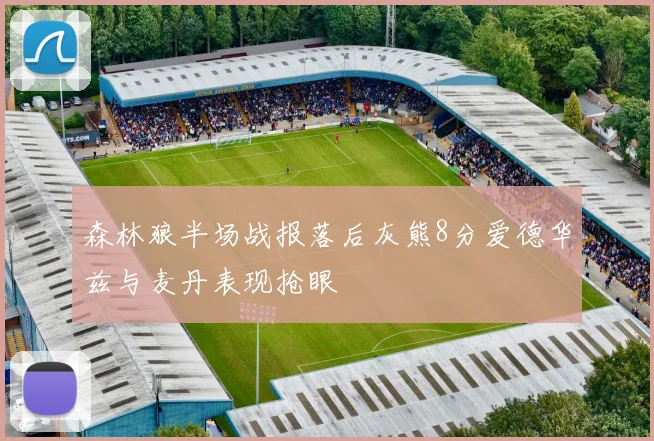 森林狼半场战报落后灰熊8分爱德华兹与麦丹表现抢眼