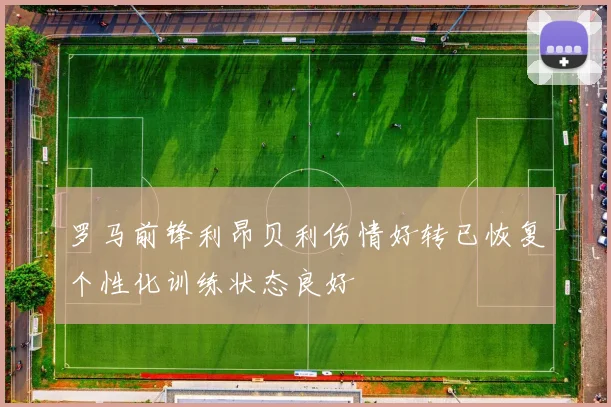 罗马前锋利昂贝利伤情好转已恢复个性化训练状态良好