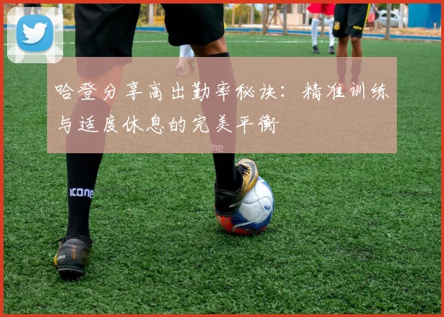 哈登分享高出勤率秘诀：精准训练与适度休息的完美平衡