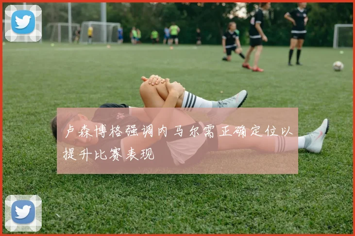 卢森博格强调内马尔需正确定位以提升比赛表现