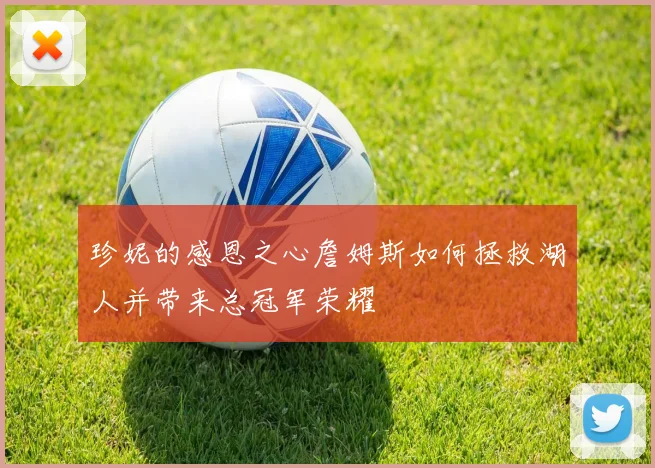 珍妮的感恩之心詹姆斯如何拯救湖人并带来总冠军荣耀