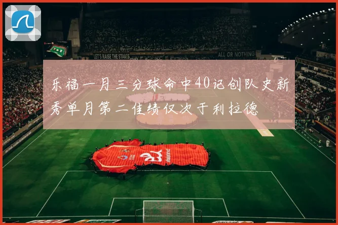 乐福一月三分球命中40记创队史新秀单月第二佳绩仅次于利拉德