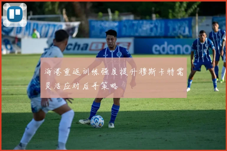 海港重返训练强度提升穆斯卡特需灵活应对后手策略